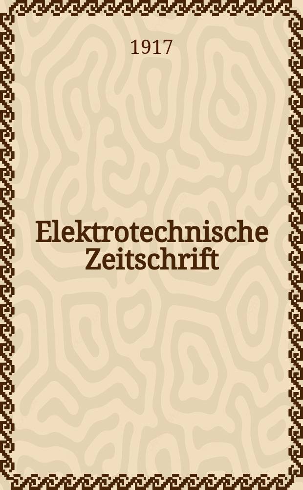 Elektrotechnische Zeitschrift : Zentralblatt für Elektrotechnik Organ des elektrotechnischen Vereins seit 1880 und des Verbandes deutscher Elektrotechniker seit 1894. Jg.38 1917, H.32