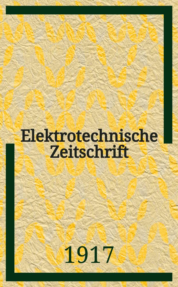 Elektrotechnische Zeitschrift : Zentralblatt für Elektrotechnik Organ des elektrotechnischen Vereins seit 1880 und des Verbandes deutscher Elektrotechniker seit 1894. Jg.38 1917, H.33