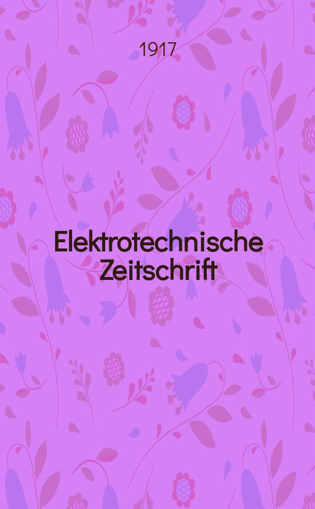 Elektrotechnische Zeitschrift : Zentralblatt für Elektrotechnik Organ des elektrotechnischen Vereins seit 1880 und des Verbandes deutscher Elektrotechniker seit 1894. Jg.38 1917, H.38