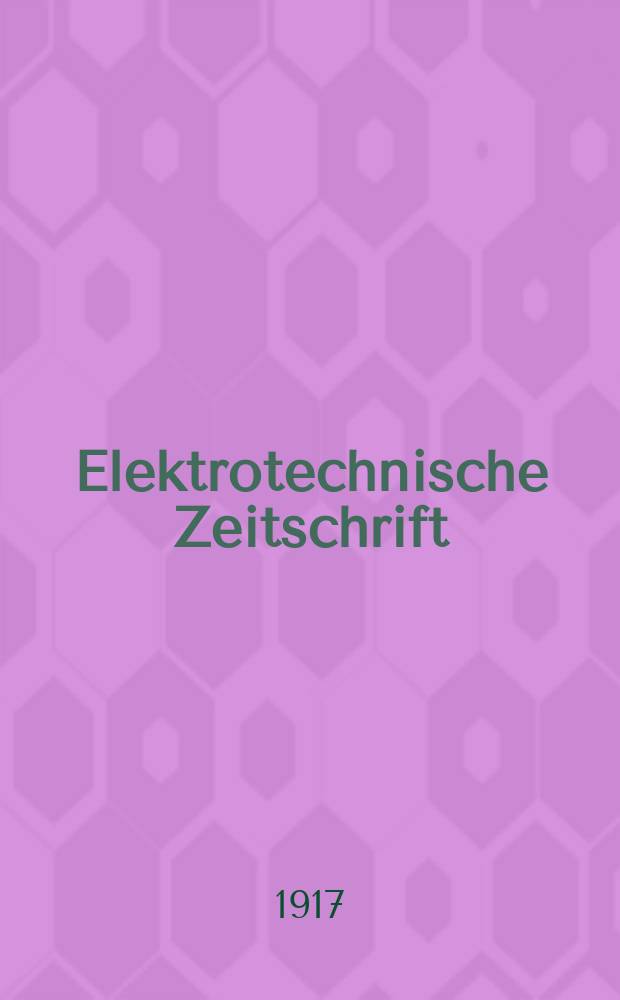 Elektrotechnische Zeitschrift : Zentralblatt f&uuml;r Elektrotechnik Organ des elektrotechnischen Vereins seit 1880 und des Verbandes deutscher Elektrotechniker seit 1894. Jg.38 1917, H.43