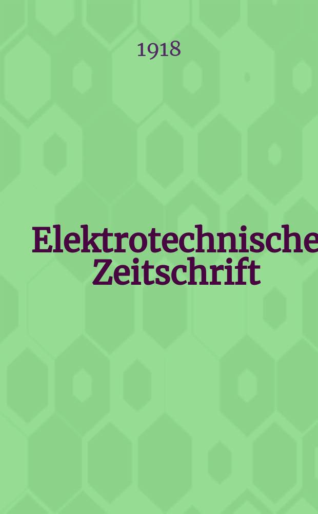 Elektrotechnische Zeitschrift : Zentralblatt für Elektrotechnik Organ des elektrotechnischen Vereins seit 1880 und des Verbandes deutscher Elektrotechniker seit 1894. Jg.39 1918, H.15