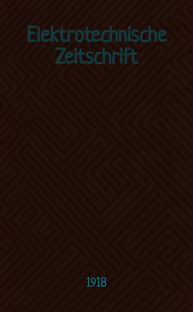 Elektrotechnische Zeitschrift : Zentralblatt für Elektrotechnik Organ des elektrotechnischen Vereins seit 1880 und des Verbandes deutscher Elektrotechniker seit 1894. Jg.39 1918, H.19