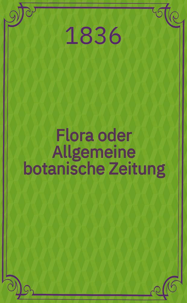 Flora oder Allgemeine botanische Zeitung : Hrsg. von der k. Bayer. botanischen Gesellschaft zu Regensburg. Jg.19 1836, Bd.2, №28