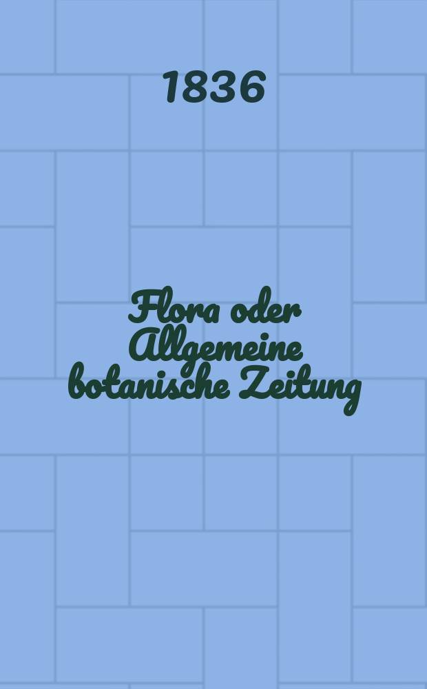 Flora oder Allgemeine botanische Zeitung : Hrsg. von der k. Bayer. botanischen Gesellschaft zu Regensburg. Jg.19 1836, Bd.2, №35
