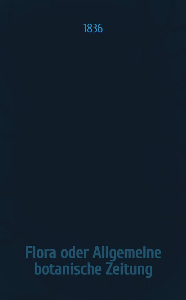 Flora oder Allgemeine botanische Zeitung : Hrsg. von der k. Bayer. botanischen Gesellschaft zu Regensburg. Jg.19 1836, Bd.2, №37