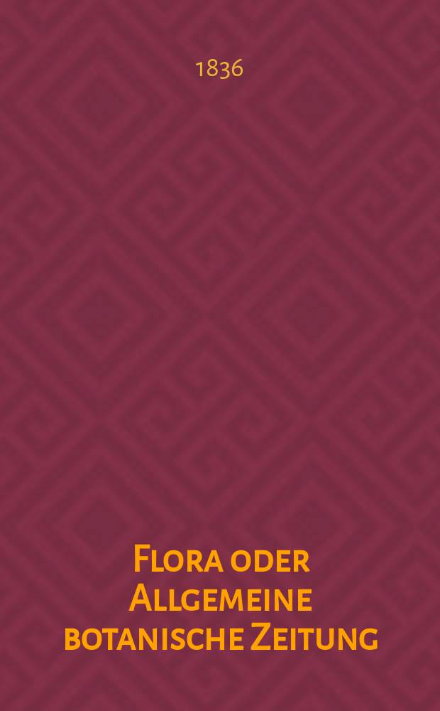 Flora oder Allgemeine botanische Zeitung : Hrsg. von der k. Bayer. botanischen Gesellschaft zu Regensburg. Jg.19 1836, Bd.2, №40