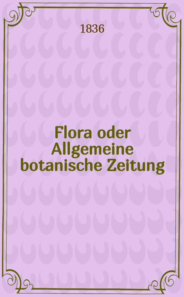 Flora oder Allgemeine botanische Zeitung : Hrsg. von der k. Bayer. botanischen Gesellschaft zu Regensburg. Jg.19 1836, Bd.2, №46