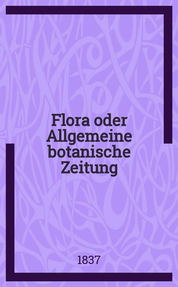 Flora oder Allgemeine botanische Zeitung : Hrsg. von der k. Bayer. botanischen Gesellschaft zu Regensburg. Jg.20 1837, Bd.1, №4