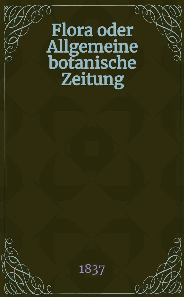 Flora oder Allgemeine botanische Zeitung : Hrsg. von der k. Bayer. botanischen Gesellschaft zu Regensburg. Jg.20 1837, Bd.1, №20
