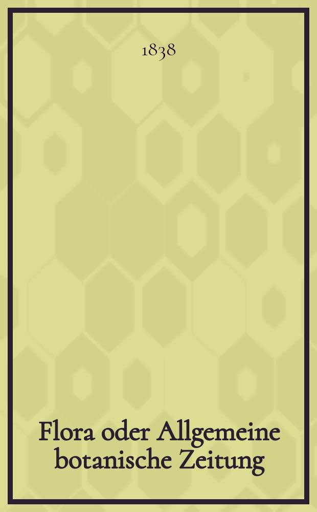 Flora oder Allgemeine botanische Zeitung : Hrsg. von der k. Bayer. botanischen Gesellschaft zu Regensburg. Jg.21 1838, Bd.2, №25
