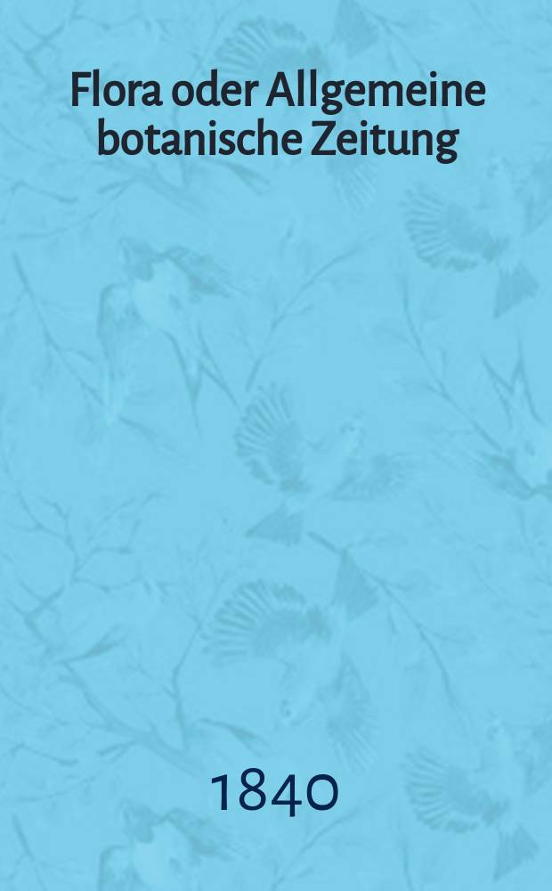 Flora oder Allgemeine botanische Zeitung : Hrsg. von der k. Bayer. botanischen Gesellschaft zu Regensburg. Jg.23 1840, Bd.1, №20