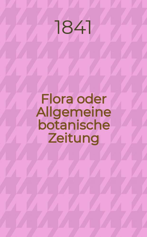 Flora oder Allgemeine botanische Zeitung : Hrsg. von der k. Bayer. botanischen Gesellschaft zu Regensburg. Jg.24 1841, Bd.2, №27