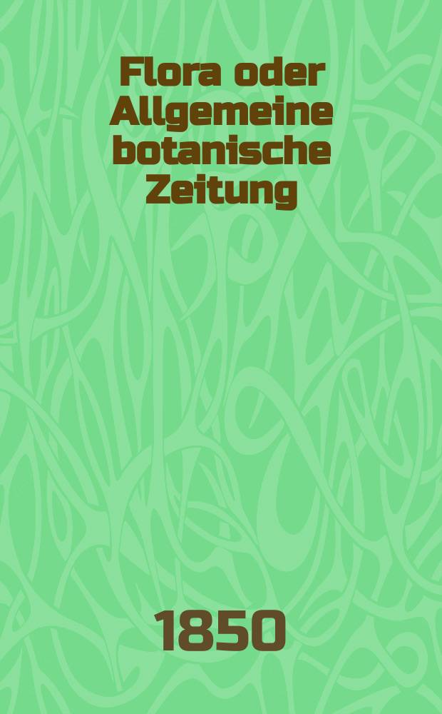 Flora oder Allgemeine botanische Zeitung : Hrsg. von der k. Bayer. botanischen Gesellschaft zu Regensburg. Jg.8(33) 1850, №6