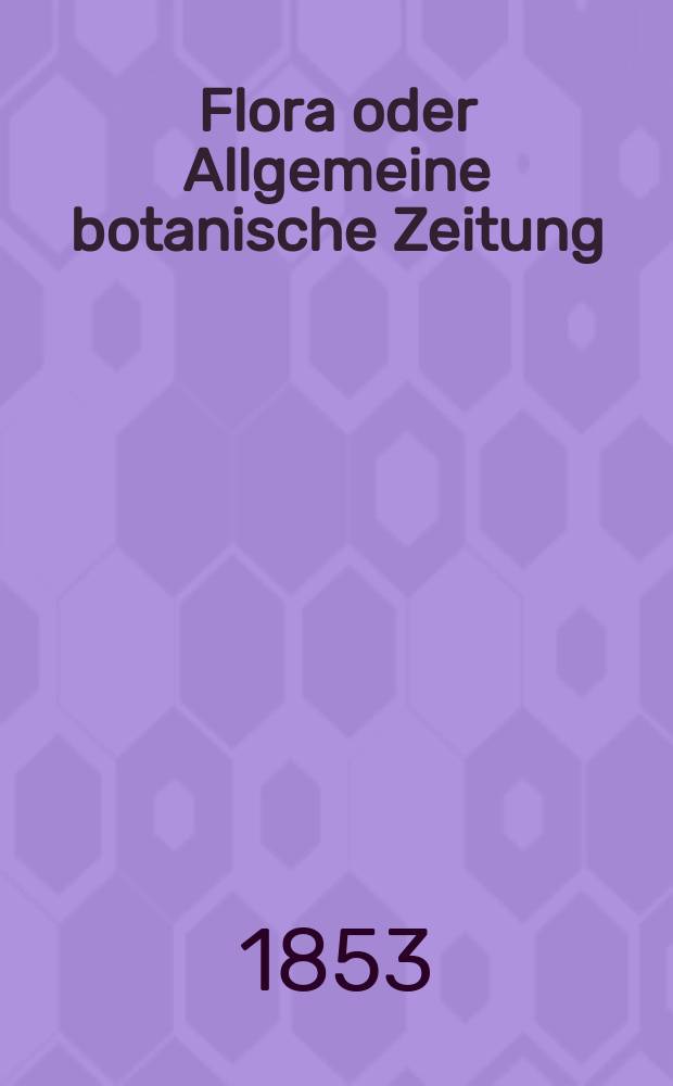 Flora oder Allgemeine botanische Zeitung : Hrsg. von der k. Bayer. botanischen Gesellschaft zu Regensburg. Jg.11(36) 1853, №24