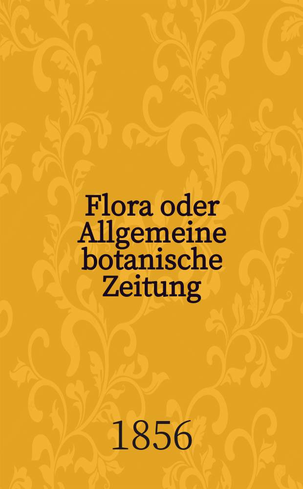 Flora oder Allgemeine botanische Zeitung : Hrsg. von der k. Bayer. botanischen Gesellschaft zu Regensburg. Jg.14(39) 1856, №40