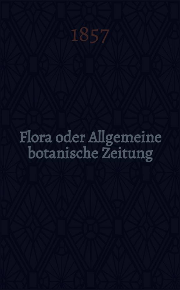Flora oder Allgemeine botanische Zeitung : Hrsg. von der k. Bayer. botanischen Gesellschaft zu Regensburg. Jg.15(40) 1857, №7