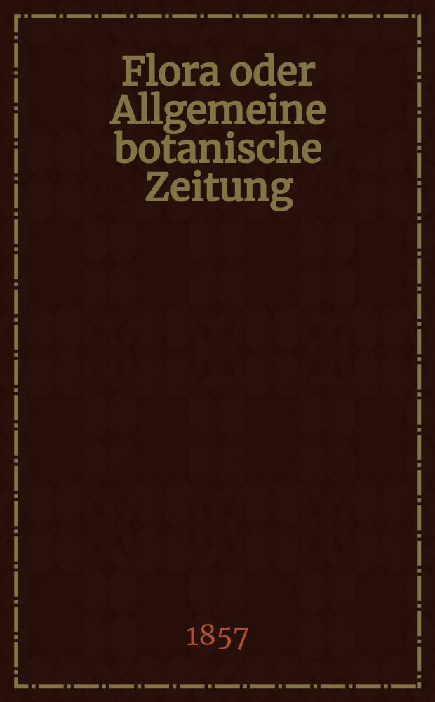 Flora oder Allgemeine botanische Zeitung : Hrsg. von der k. Bayer. botanischen Gesellschaft zu Regensburg. Jg.15(40) 1857, №15