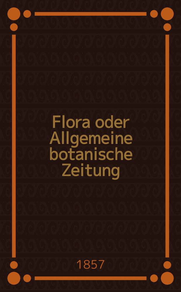 Flora oder Allgemeine botanische Zeitung : Hrsg. von der k. Bayer. botanischen Gesellschaft zu Regensburg. Jg.15(40) 1857, №26