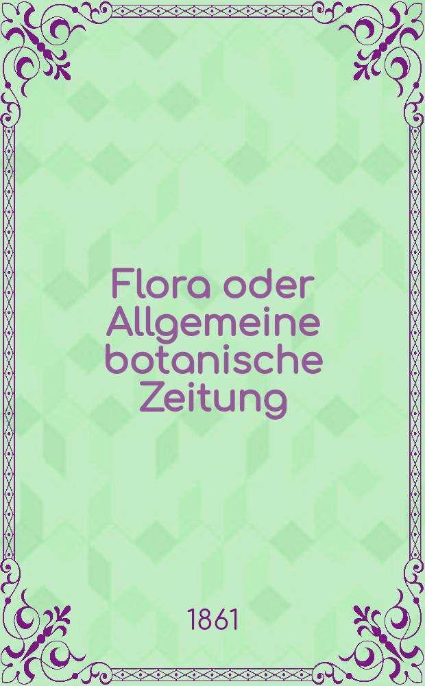 Flora oder Allgemeine botanische Zeitung : Hrsg. von der k. Bayer. botanischen Gesellschaft zu Regensburg. Jg.19(44) 1861, №18