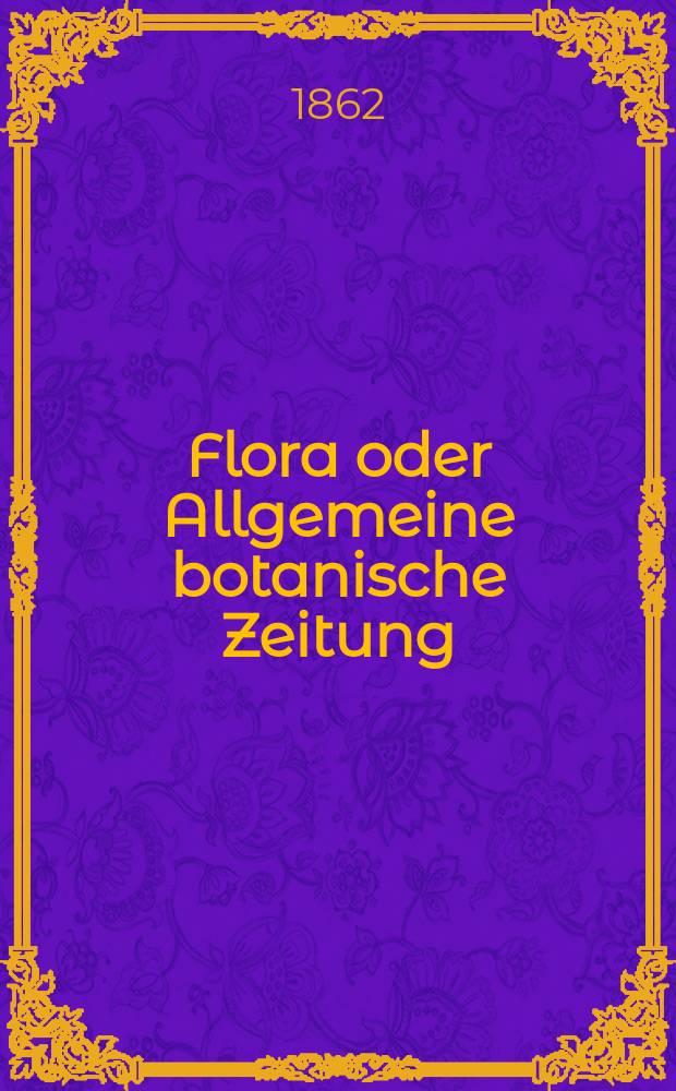 Flora oder Allgemeine botanische Zeitung : Hrsg. von der k. Bayer. botanischen Gesellschaft zu Regensburg. Jg.20(45) 1862, №37(Dez.)