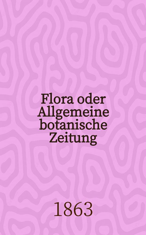 Flora oder Allgemeine botanische Zeitung : Hrsg. von der k. Bayer. botanischen Gesellschaft zu Regensburg. Jg.21(46) 1863, №3