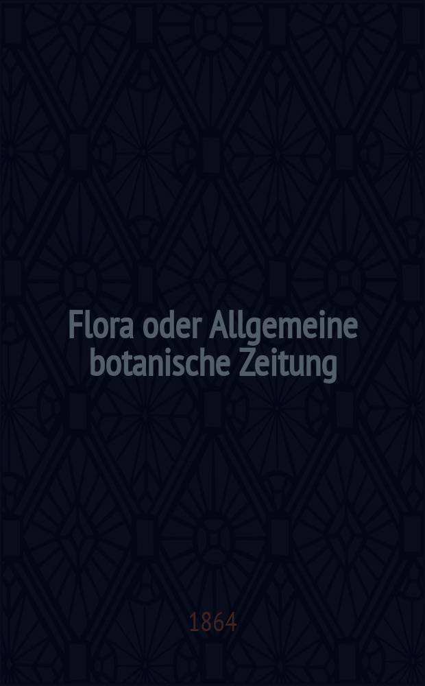 Flora oder Allgemeine botanische Zeitung : Hrsg. von der k. Bayer. botanischen Gesellschaft zu Regensburg. Jg.22(47) 1864, №3