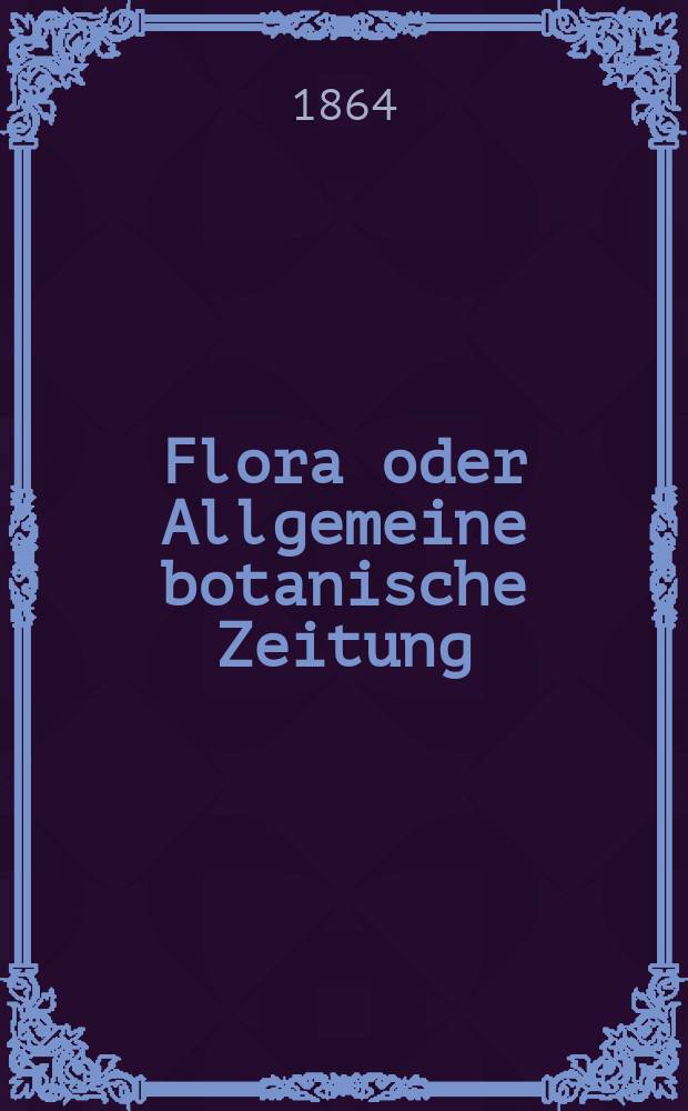Flora oder Allgemeine botanische Zeitung : Hrsg. von der k. Bayer. botanischen Gesellschaft zu Regensburg. Jg.22(47) 1864, №29
