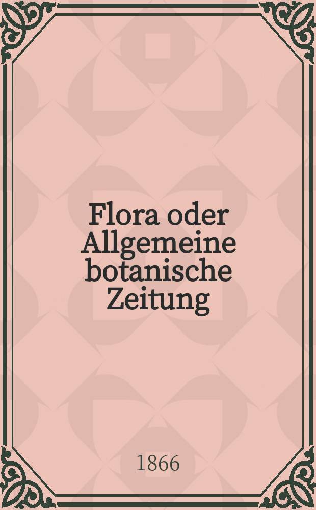 Flora oder Allgemeine botanische Zeitung : Hrsg. von der k. Bayer. botanischen Gesellschaft zu Regensburg. Jg.24(49) 1866, №23