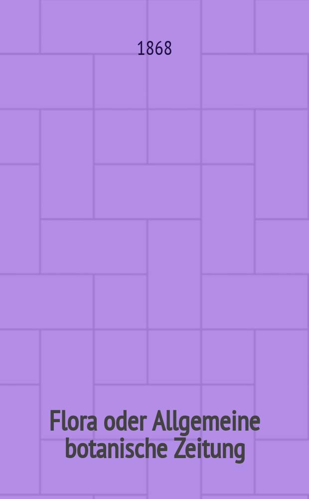 Flora oder Allgemeine botanische Zeitung : Hrsg. von der k. Bayer. botanischen Gesellschaft zu Regensburg. Jg.26(51) 1868, №10