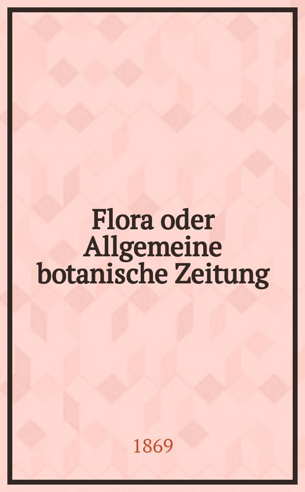 Flora oder Allgemeine botanische Zeitung : Hrsg. von der k. Bayer. botanischen Gesellschaft zu Regensburg. Jg.27(52) 1869, №26