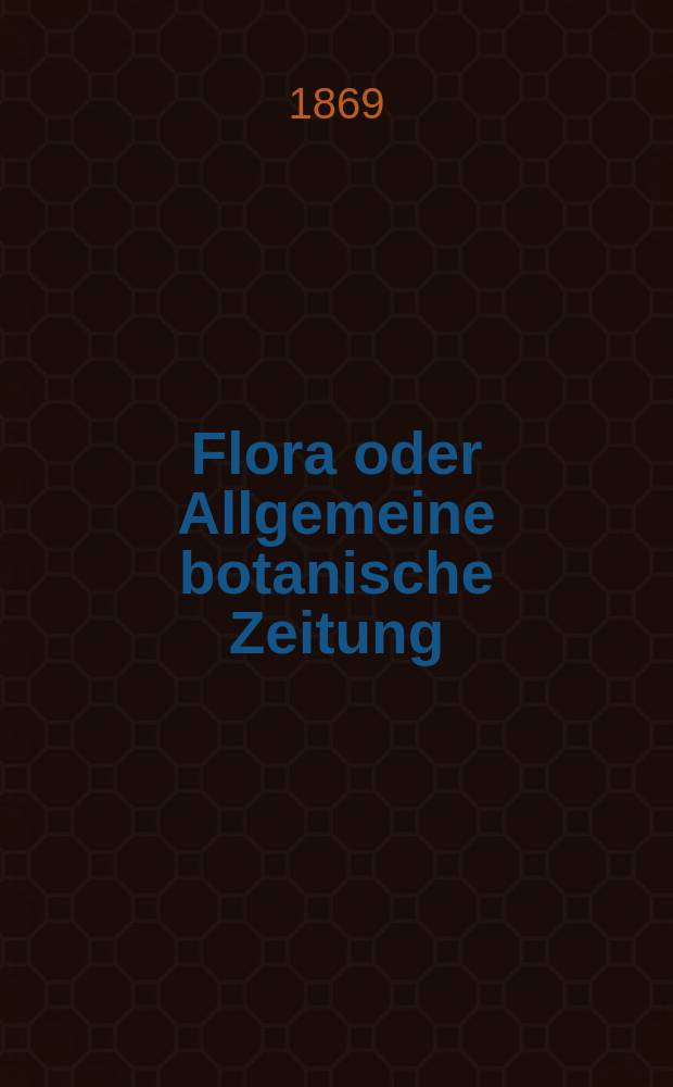 Flora oder Allgemeine botanische Zeitung : Hrsg. von der k. Bayer. botanischen Gesellschaft zu Regensburg. Jg.27(52) 1869, №29