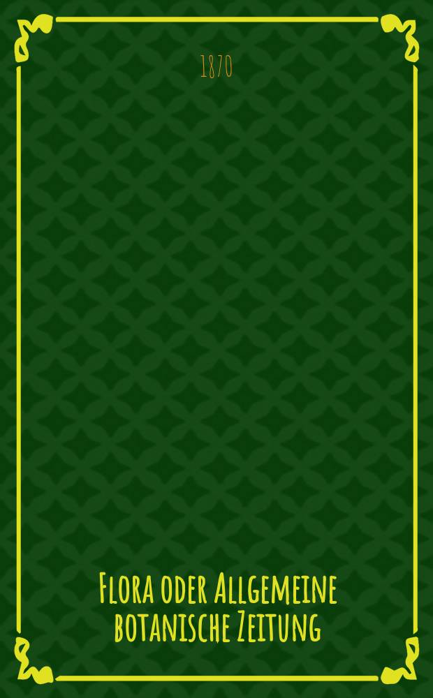 Flora oder Allgemeine botanische Zeitung : Hrsg. von der k. Bayer. botanischen Gesellschaft zu Regensburg. Jg.28(53) 1870, №7