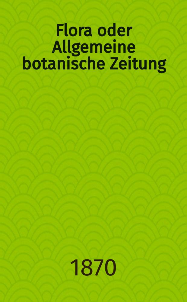 Flora oder Allgemeine botanische Zeitung : Hrsg. von der k. Bayer. botanischen Gesellschaft zu Regensburg. Jg.28(53) 1870, №19