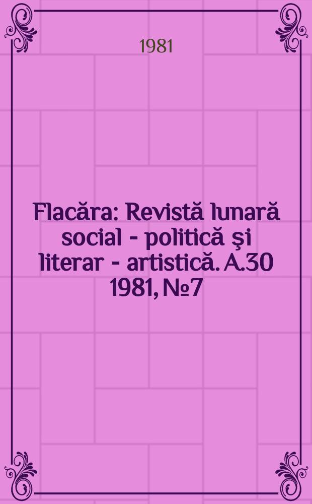 Flacăra : Revistă lunară social - politică şi literar - artistică. A.30 1981, №7