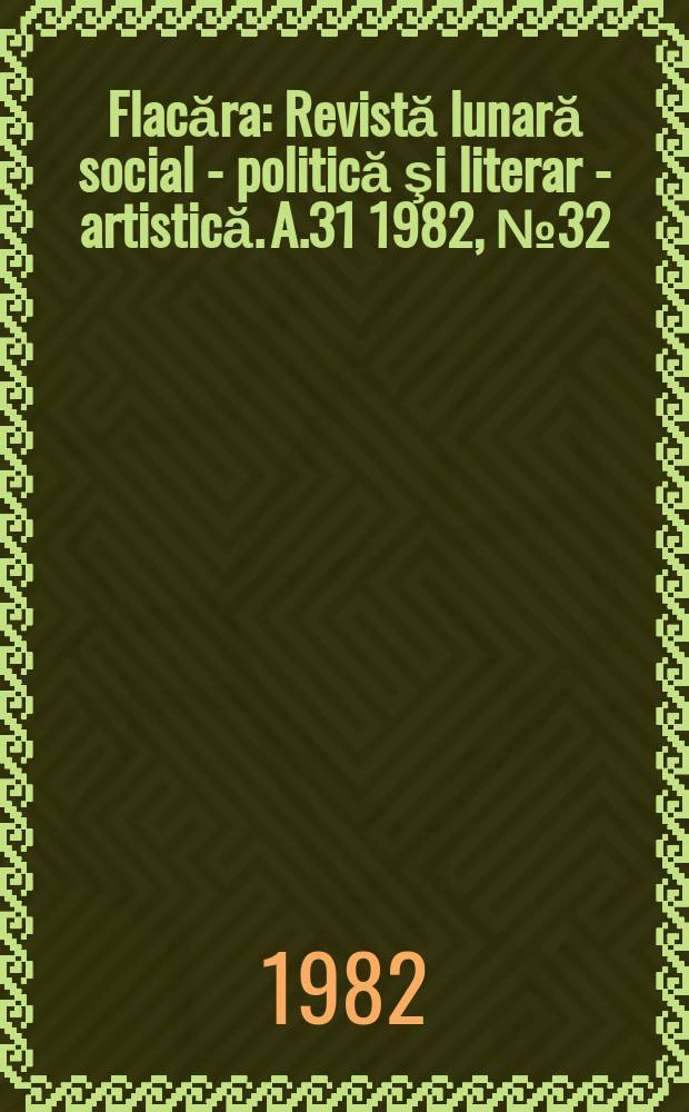 Flacăra : Revistă lunară social - politică şi literar - artistică. A.31 1982, №32(1418)