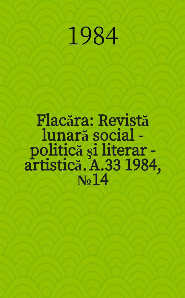 Flacăra : Revistă lunară social - politică şi literar - artistică. A.33 1984, №14(1503)