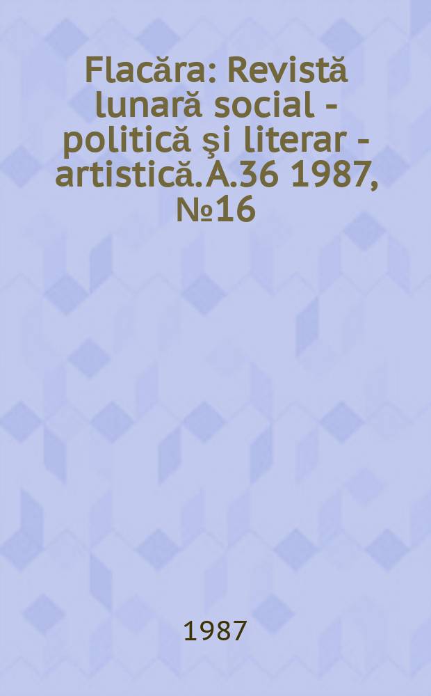 Flacăra : Revistă lunară social - politică şi literar - artistică. A.36 1987, №16(1661)