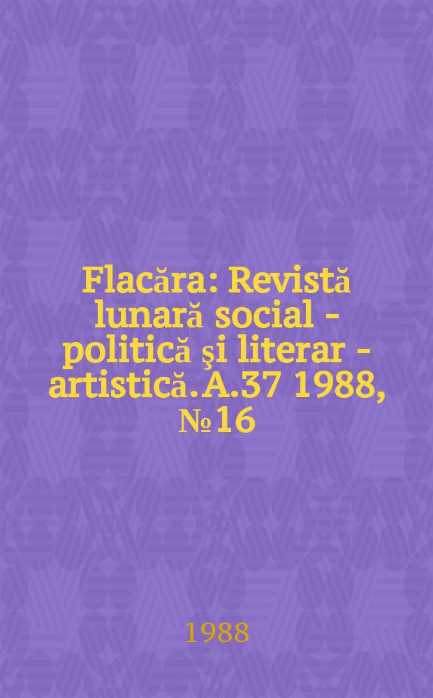 Flacăra : Revistă lunară social - politică şi literar - artistică. A.37 1988, №16