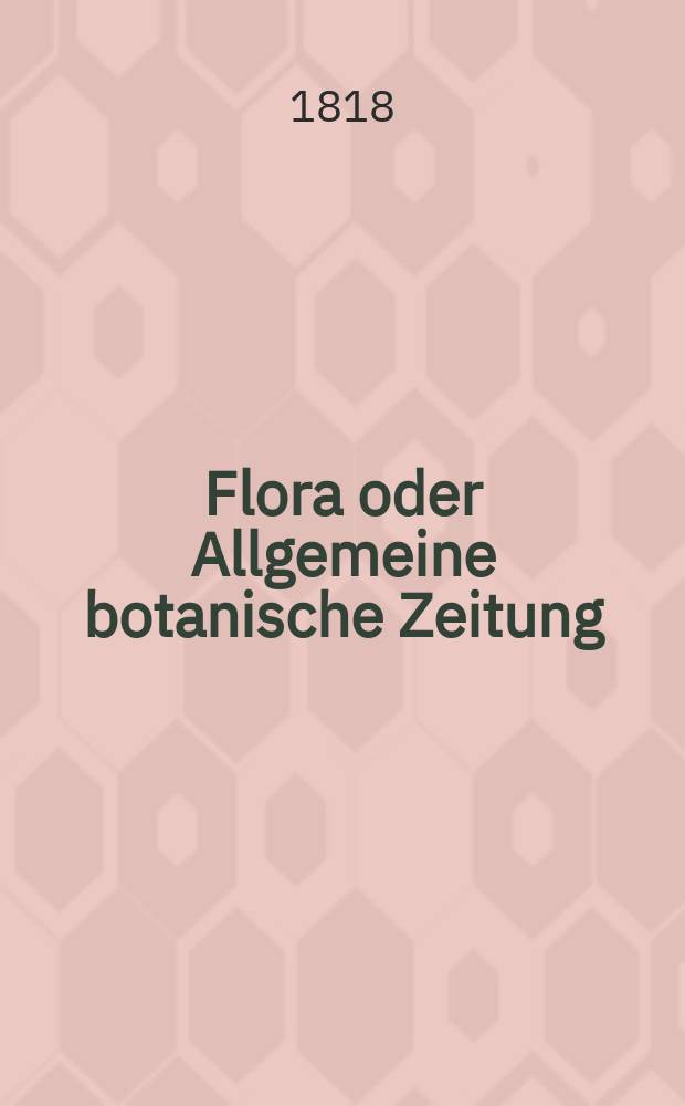 Flora oder Allgemeine botanische Zeitung : Hrsg. von der k. Bayer. botanischen Gesellschaft zu Regensburg. Jg.1 1818, №6