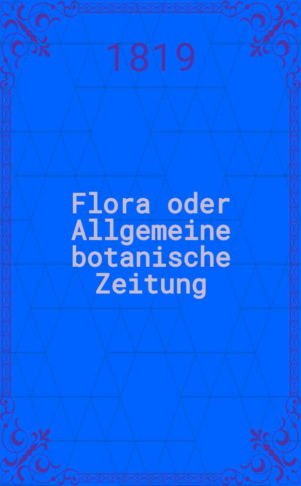 Flora oder Allgemeine botanische Zeitung : Hrsg. von der k. Bayer. botanischen Gesellschaft zu Regensburg. Jg.2 1819, Bd.1, №2