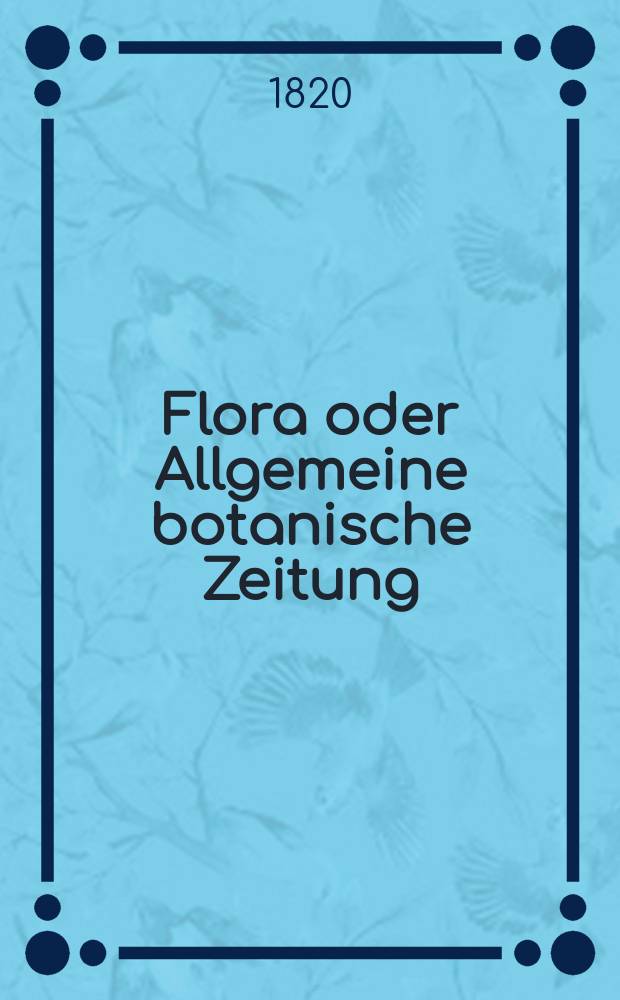 Flora oder Allgemeine botanische Zeitung : Hrsg. von der k. Bayer. botanischen Gesellschaft zu Regensburg. Jg.3 1820, Bd.1, №10