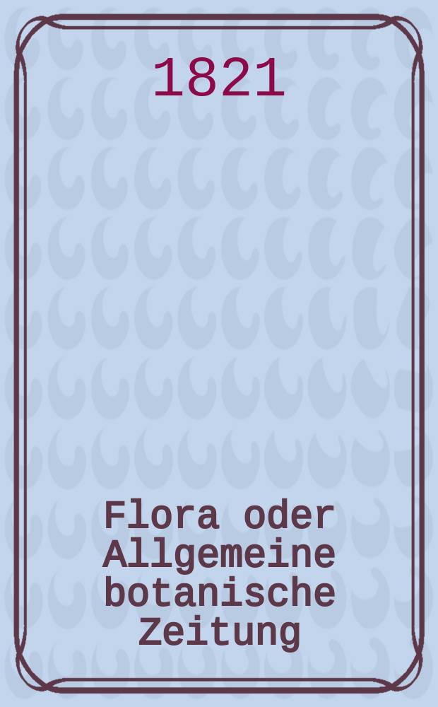 Flora oder Allgemeine botanische Zeitung : Hrsg. von der k. Bayer. botanischen Gesellschaft zu Regensburg. Jg.4 1821, Bd.1, №13
