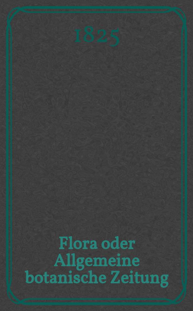 Flora oder Allgemeine botanische Zeitung : Hrsg. von der k. Bayer. botanischen Gesellschaft zu Regensburg. Jg.8 1825, Bd.1, №8
