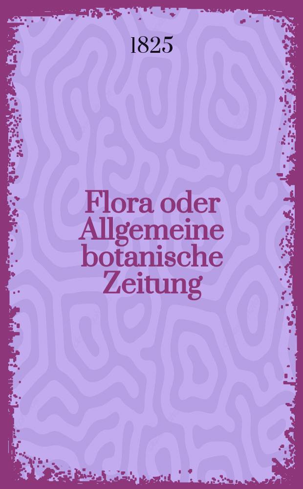 Flora oder Allgemeine botanische Zeitung : Hrsg. von der k. Bayer. botanischen Gesellschaft zu Regensburg. Jg.8 1825, Bd.2, №26