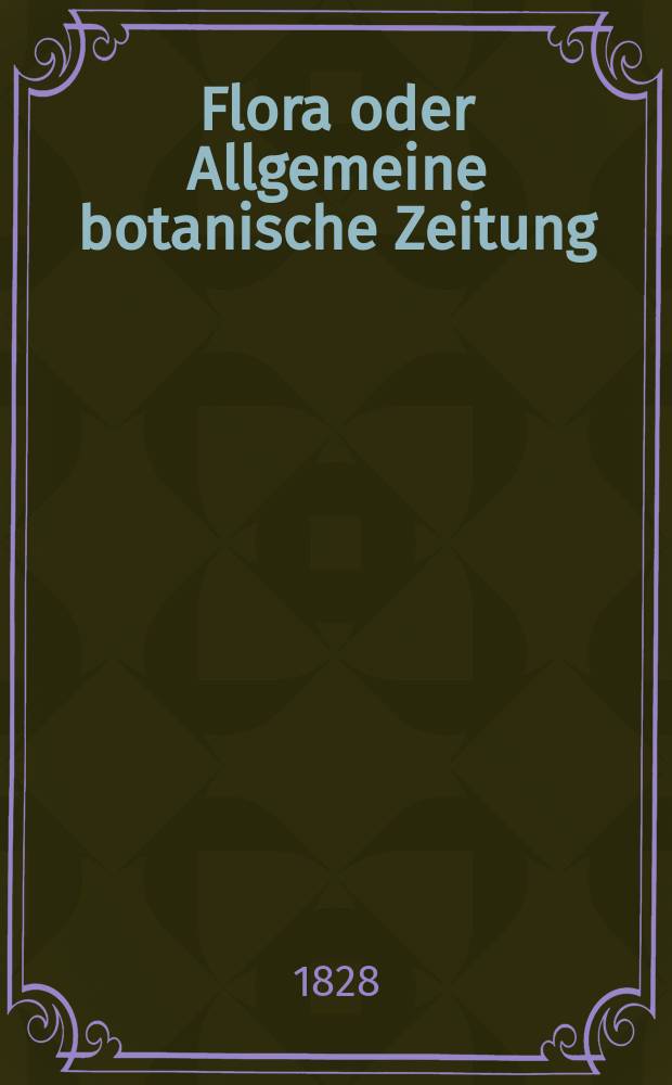 Flora oder Allgemeine botanische Zeitung : Hrsg. von der k. Bayer. botanischen Gesellschaft zu Regensburg. Jg.11 1828, Bd.1, №20