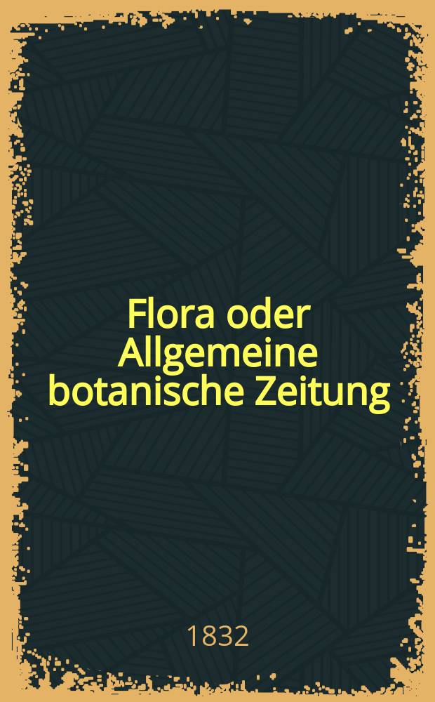 Flora oder Allgemeine botanische Zeitung : Hrsg. von der k. Bayer. botanischen Gesellschaft zu Regensburg. Jg.15 1832, Bd.1, №15