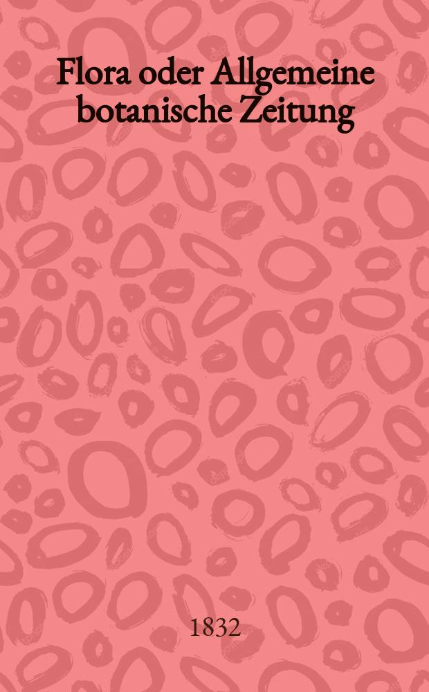 Flora oder Allgemeine botanische Zeitung : Hrsg. von der k. Bayer. botanischen Gesellschaft zu Regensburg. Jg.15 1832, Bd.2, №48