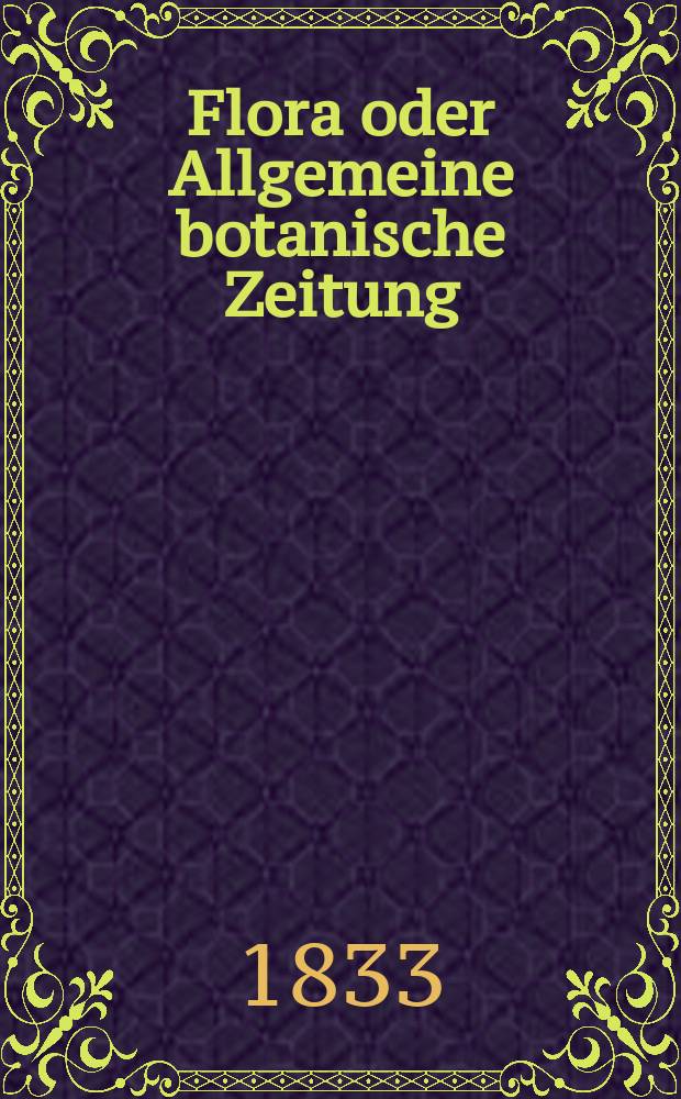 Flora oder Allgemeine botanische Zeitung : Hrsg. von der k. Bayer. botanischen Gesellschaft zu Regensburg. Jg.16 1833, Bd.1, №16