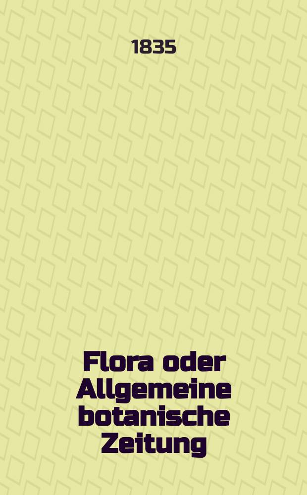 Flora oder Allgemeine botanische Zeitung : Hrsg. von der k. Bayer. botanischen Gesellschaft zu Regensburg. Jg.18 1835, Bd.1, №11