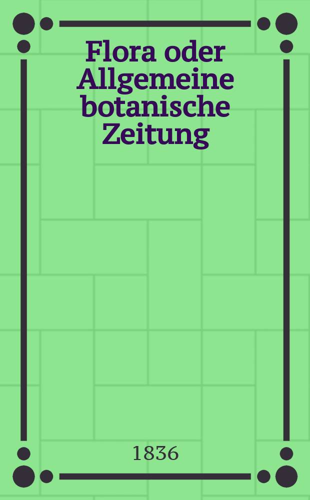 Flora oder Allgemeine botanische Zeitung : Hrsg. von der k. Bayer. botanischen Gesellschaft zu Regensburg. Jg.19 1836, Bd.1, №13